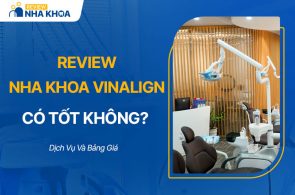 Review Nha Khoa Vinalign Có Tốt Không? Dịch Vụ Và Bảng Giá