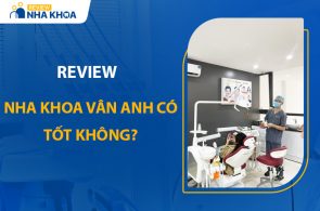 Nha Khoa Vân Anh Có Tốt Không? Review Chi Tiết Nhất