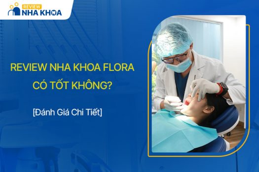 Review Nha Khoa Flora: Cơ Sở Vật Chất, Bác Sĩ, Bảng Giá