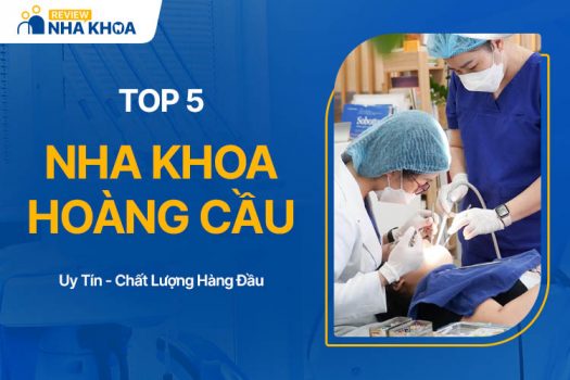 Top 5 Nha Khoa Hoàng Cầu Được Đánh Giá Cao Hiện Nay