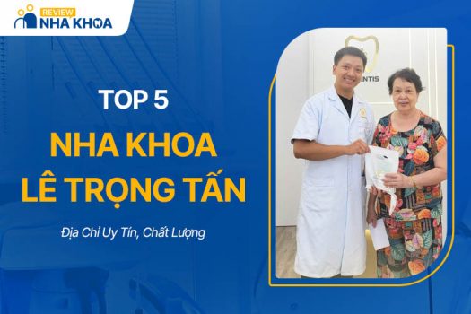 Nha Khoa Lê Trọng Tấn: Top 5 Địa Chỉ Uy Tín, Chất Lượng