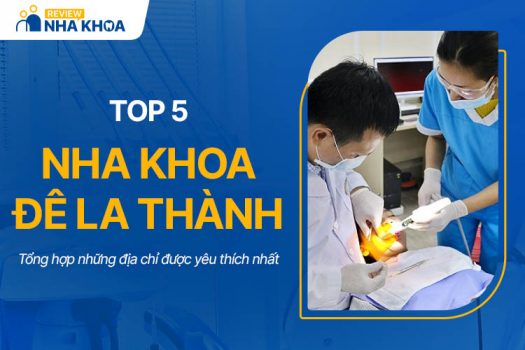 Nha Khoa Đê La Thành: Top 5 Địa Chỉ Được Yêu Thích