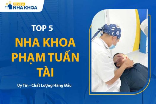 Top 5 Nha Khoa Phạm Tuấn Tài Có Bác Sĩ Giỏi - Dịch Vụ Tốt